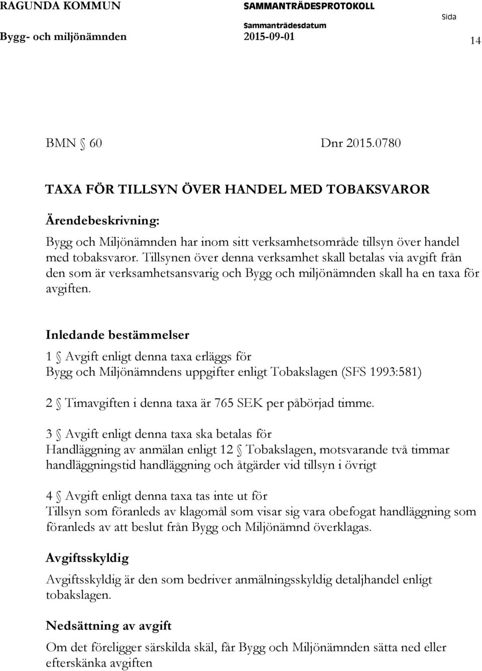 Tillsynen över denna verksamhet skall betalas via avgift från den som är verksamhetsansvarig och Bygg och miljönämnden skall ha en taxa för avgiften.