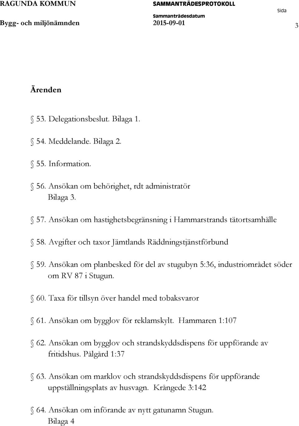 Ansökan om planbesked för del av stugubyn 5:36, industriområdet söder om RV 87 i Stugun. 60. Taxa för tillsyn över handel med tobaksvaror 61. Ansökan om bygglov för reklamskylt.