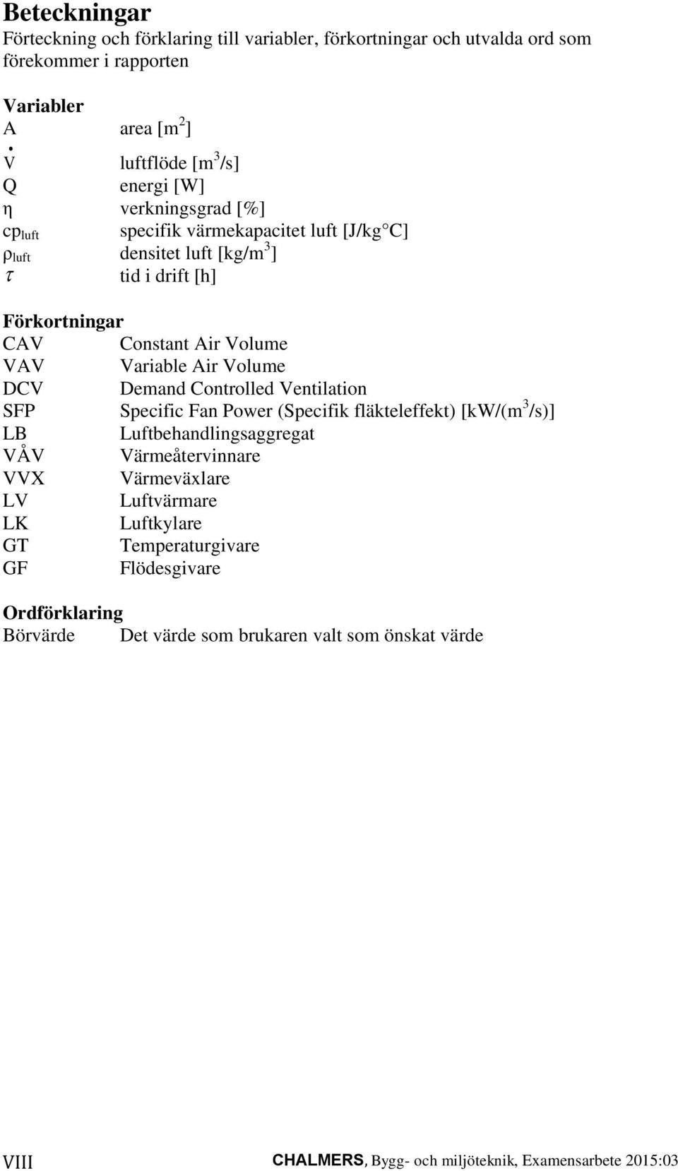 Volume VAV Variable Air Volume DCV Demand Controlled Ventilation SFP Specific Fan Power (Specifik fläkteleffekt) [kw/(m 3 /s)] LB Luftbehandlingsaggregat VÅV