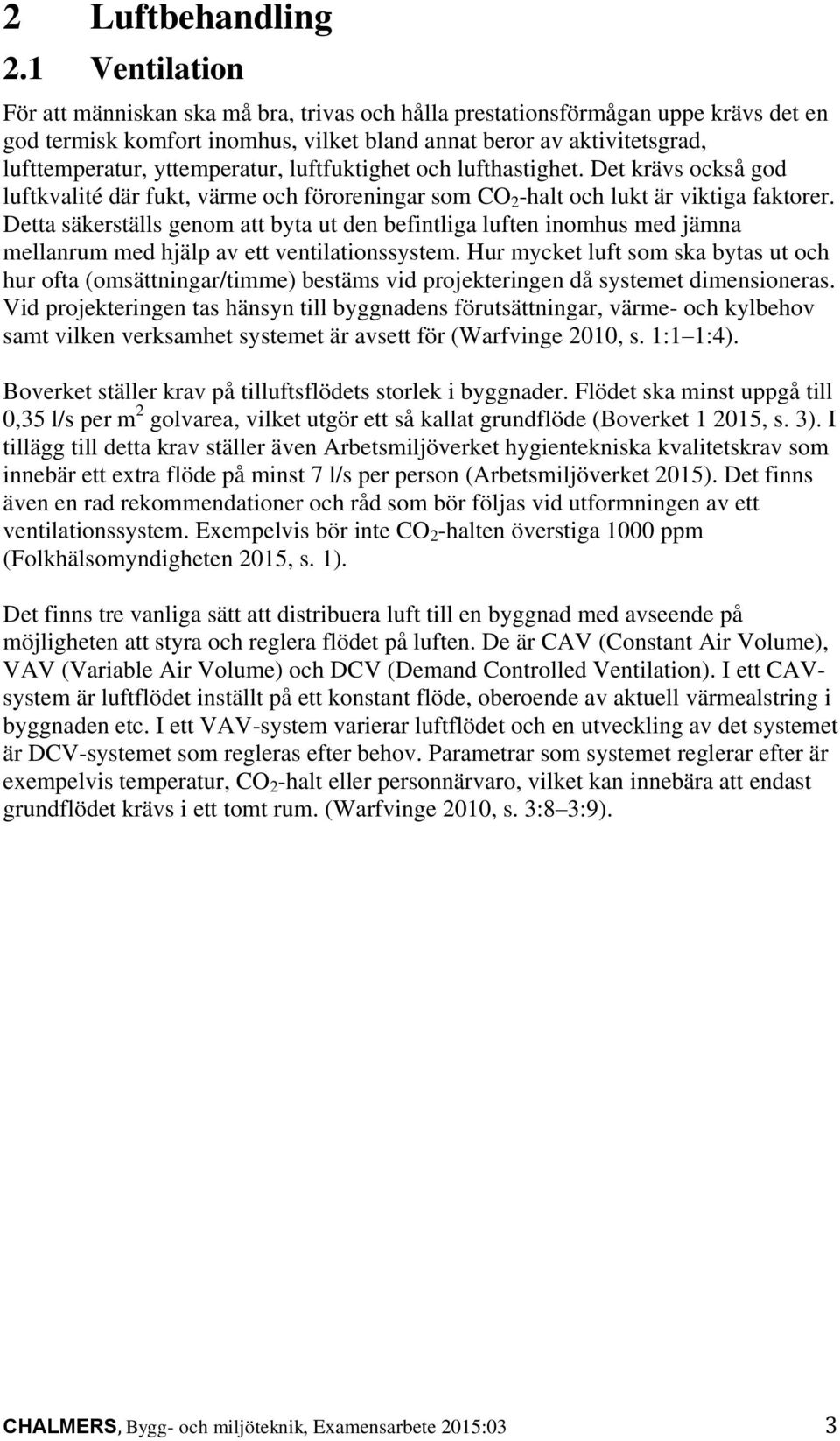 yttemperatur, luftfuktighet och lufthastighet. Det krävs också god luftkvalité där fukt, värme och föroreningar som CO 2 -halt och lukt är viktiga faktorer.