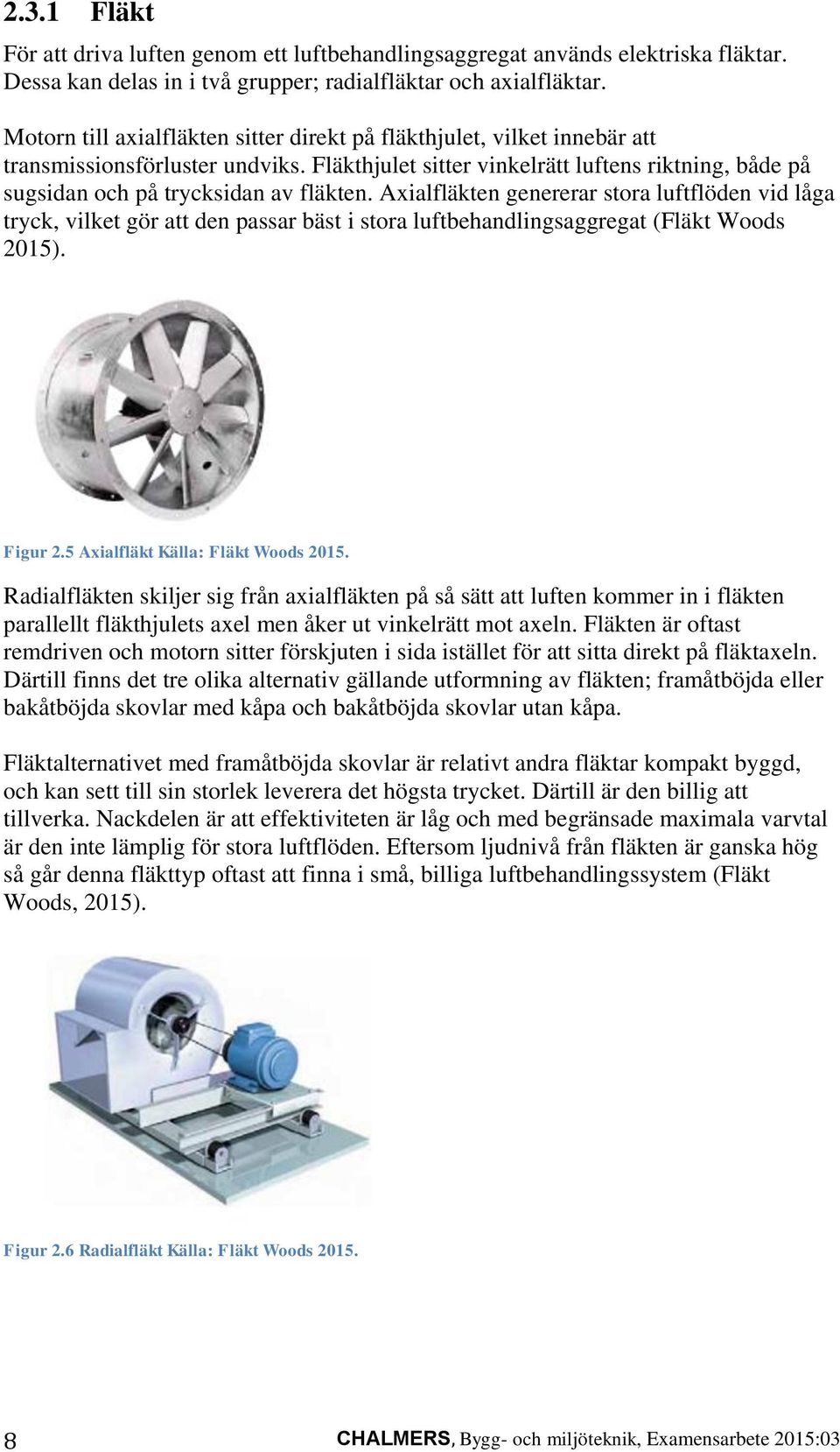 Axialfläkten genererar stora luftflöden vid låga tryck, vilket gör att den passar bäst i stora luftbehandlingsaggregat (Fläkt Woods 2015). Figur 2.5 Axialfläkt Källa: Fläkt Woods 2015.