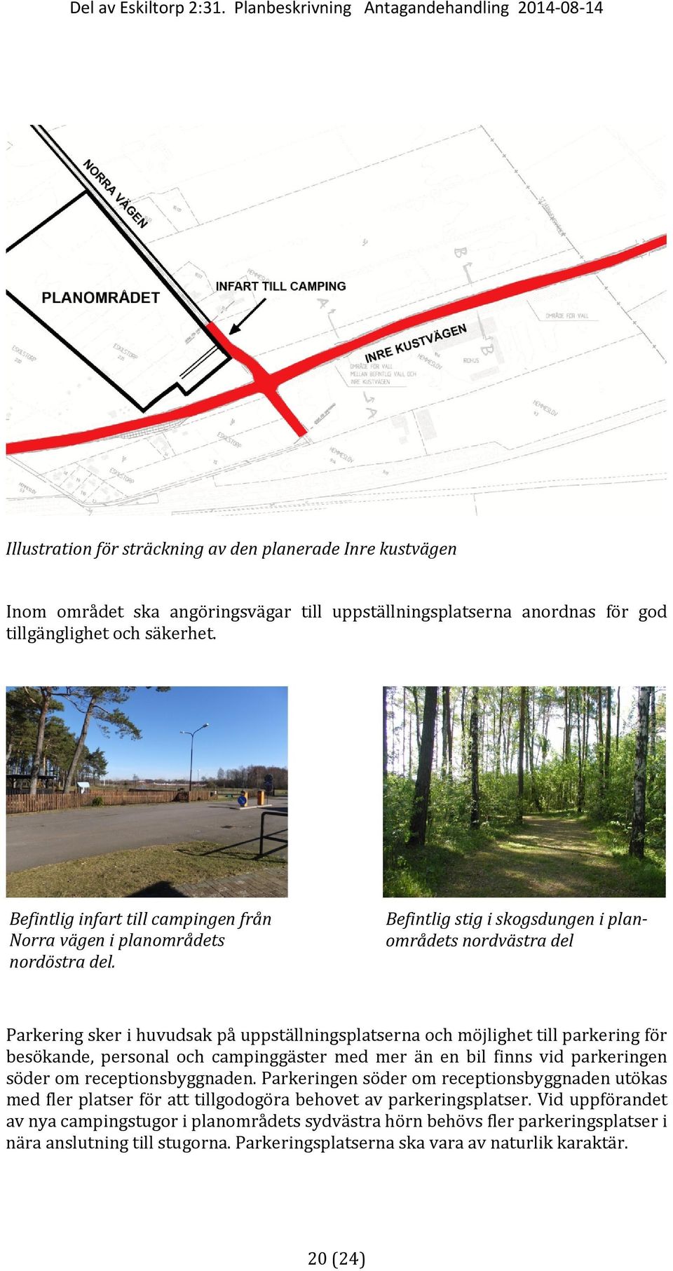 Befintlig stig i skogsdungen i planområdets nordvästra del Parkering sker i huvudsak på uppställningsplatserna och möjlighet till parkering för besökande, personal och campinggäster med mer än en bil