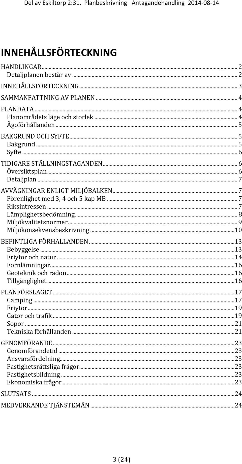 .. 7 Riksintressen... 7 Lämplighetsbedömning... 8 Miljökvalitetsnormer... 9 Miljökonsekvensbeskrivning...10 BEFINTLIGA FÖRHÅLLANDEN...13 Bebyggelse...13 Friytor och natur...14 Fornlämningar.