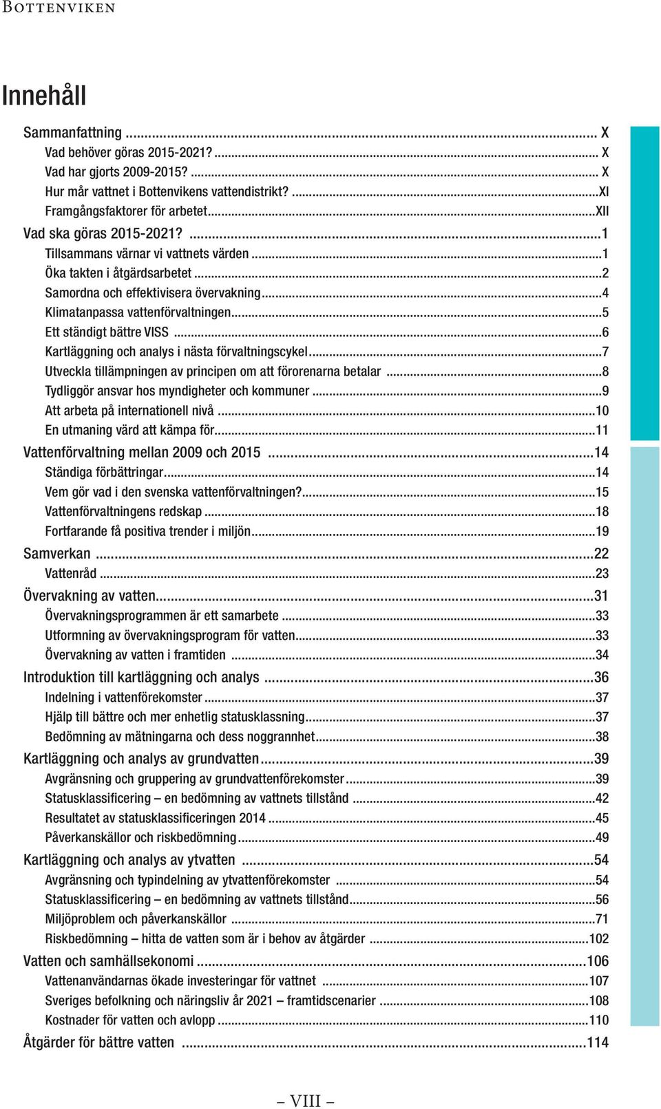 ..5 Ett ständigt bättre VISS...6 Kartläggning och analys i nästa förvaltningscykel...7 Utveckla tillämpningen av principen om att förorenarna betalar...8 Tydliggör ansvar hos myndigheter och kommuner.