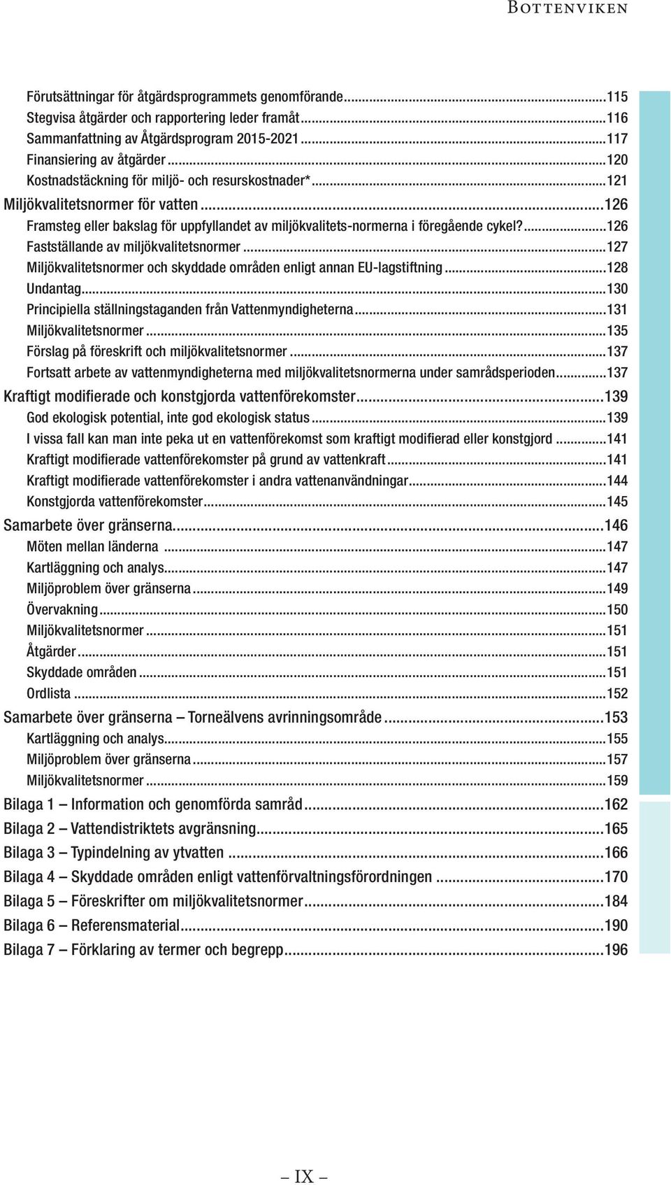 ...126 Fastställande av miljökvalitetsnormer...127 Miljökvalitetsnormer och skyddade områden enligt annan EU-lagstiftning...128 Undantag...130 Principiella ställningstaganden från Vattenmyndigheterna.