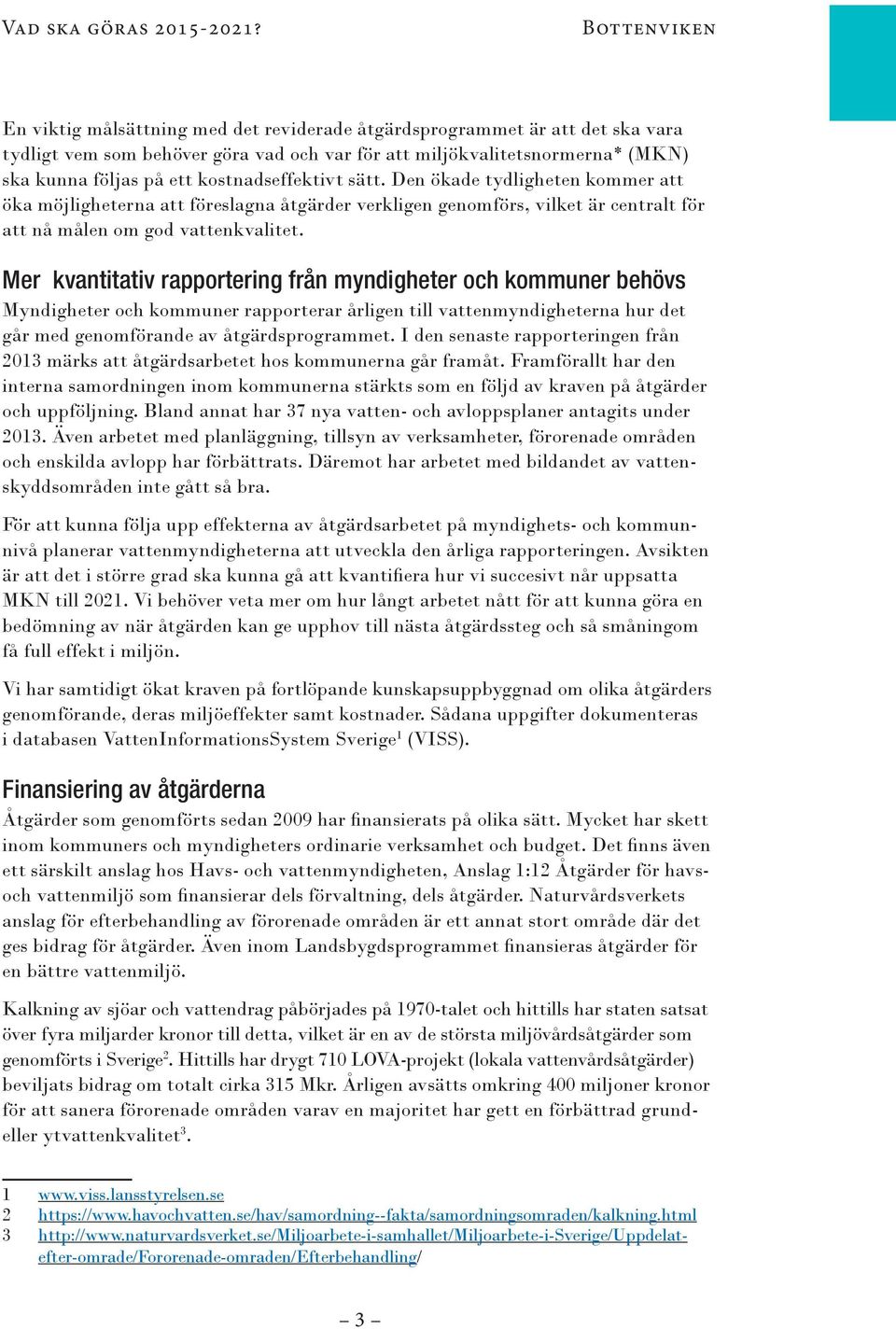 kostnadseffektivt sätt. Den ökade tydligheten kommer att öka möjligheterna att föreslagna åtgärder verkligen genomförs, vilket är centralt för att nå målen om god vattenkvalitet.