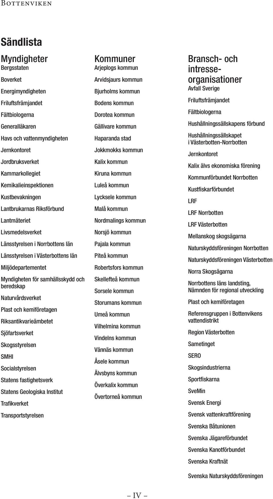 samhällsskydd och beredskap Naturvårdsverket Plast och kemiföretagen Riksantikvarieämbetet Sjöfartsverket Skogsstyrelsen SMHI Socialstyrelsen Statens fastighetsverk Statens Geologiska Institut