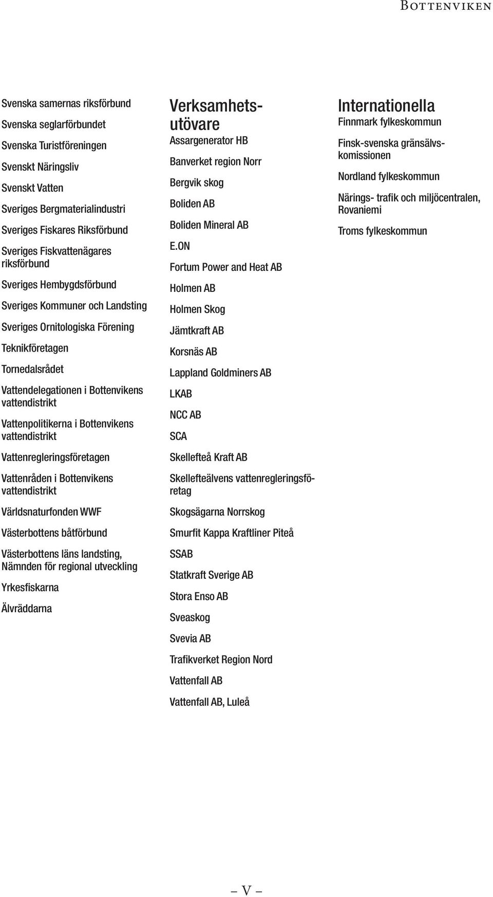 Vattenpolitikerna i Bottenvikens vattendistrikt Vattenregleringsföretagen Vattenråden i Bottenvikens vattendistrikt Världsnaturfonden WWF Västerbottens båtförbund Västerbottens läns landsting,