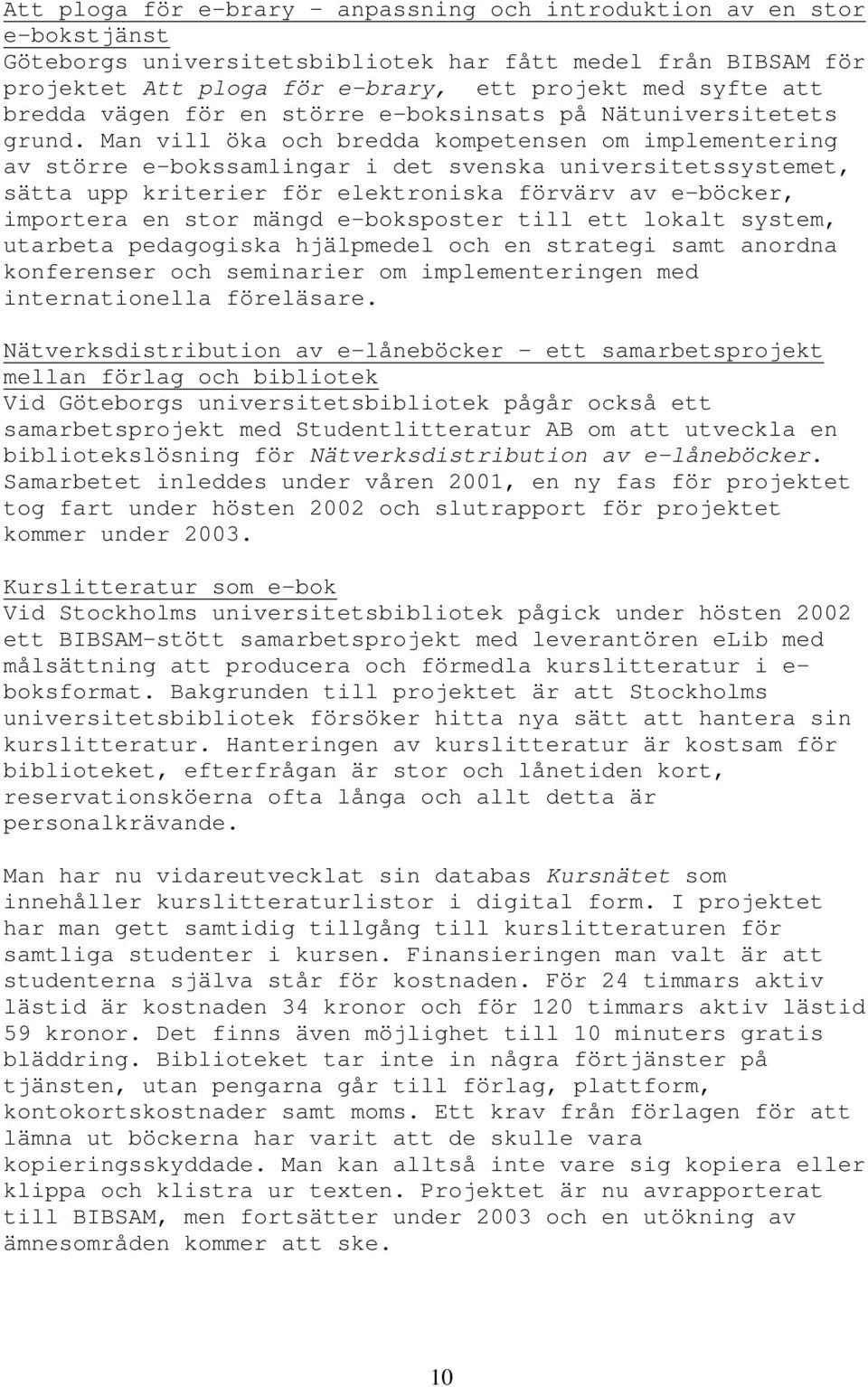 Man vill öka och bredda kompetensen om implementering av större e-bokssamlingar i det svenska universitetssystemet, sätta upp kriterier för elektroniska förvärv av e-böcker, importera en stor mängd