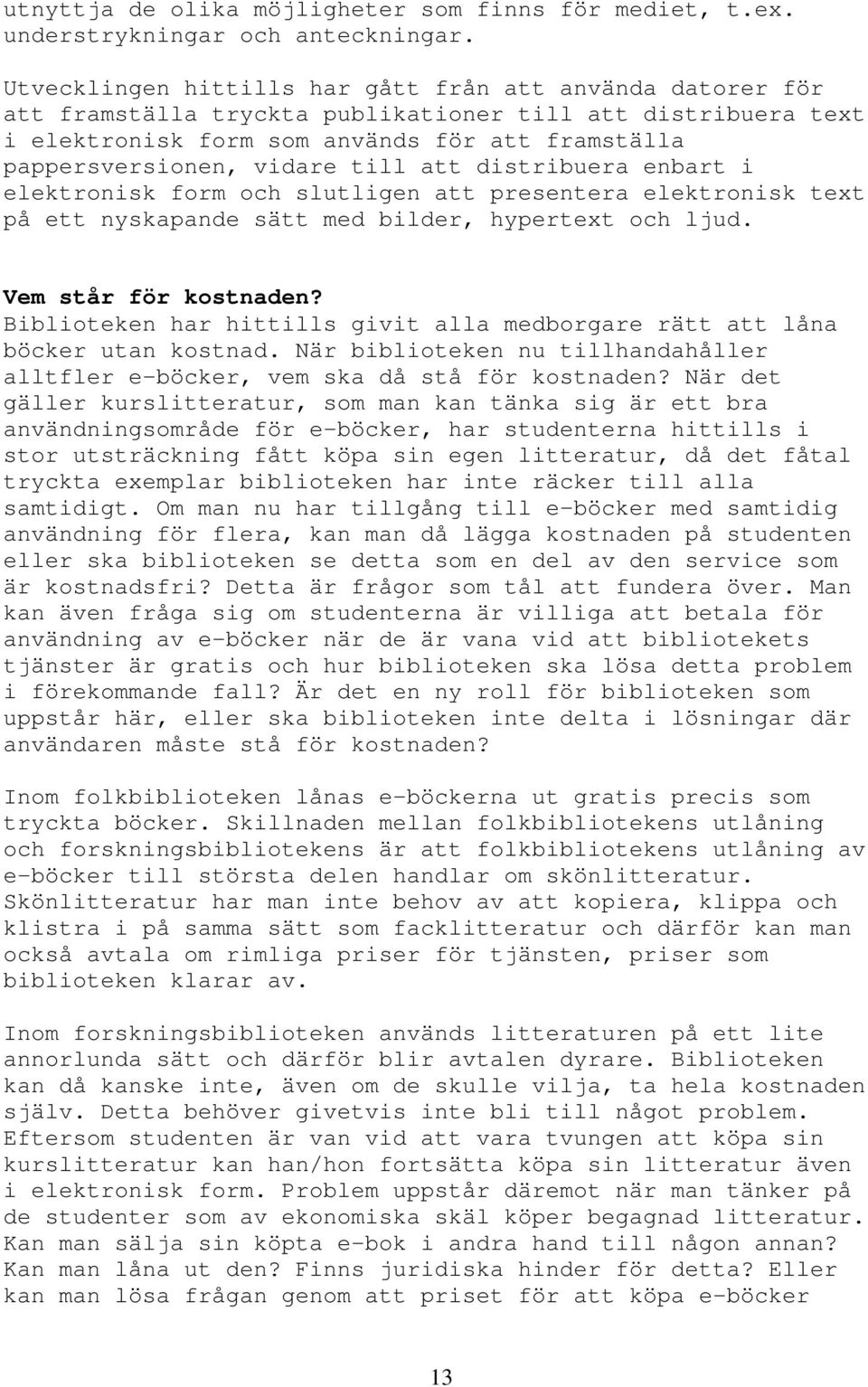 till att distribuera enbart i elektronisk form och slutligen att presentera elektronisk text på ett nyskapande sätt med bilder, hypertext och ljud. Vem står för kostnaden?