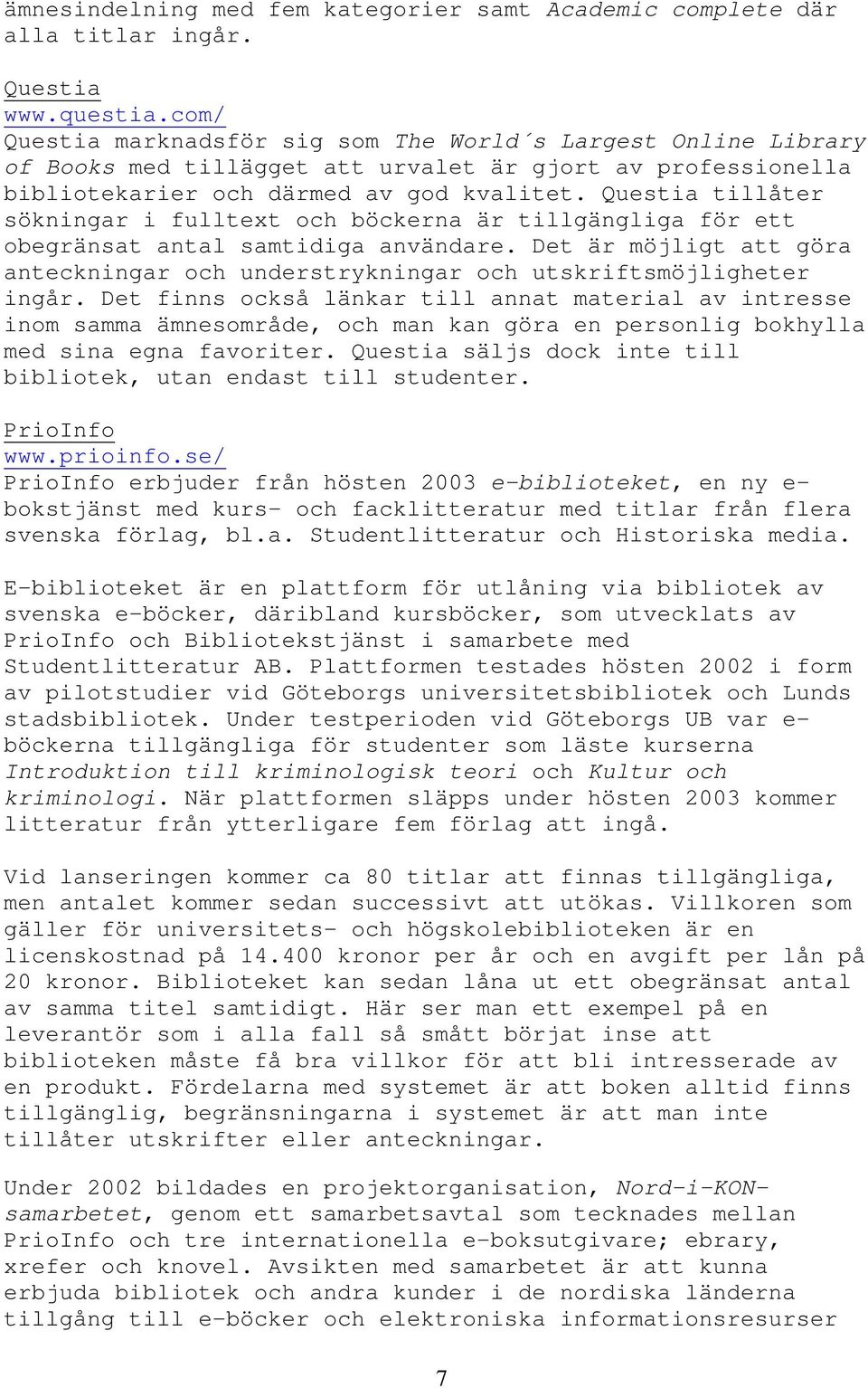 Questia tillåter sökningar i fulltext och böckerna är tillgängliga för ett obegränsat antal samtidiga användare.