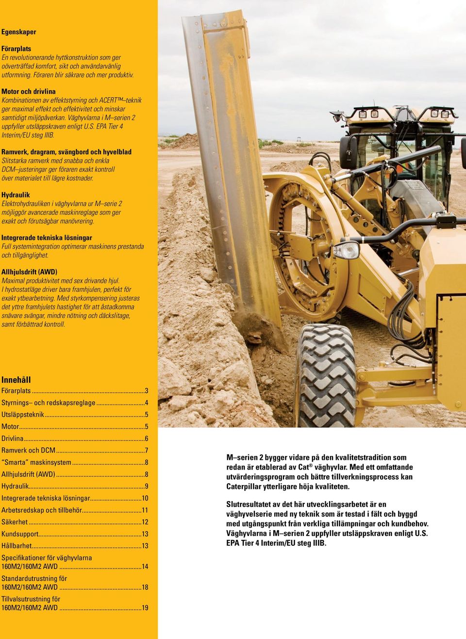 S. EPA Tier 4 Interim/EU steg IIIB. Ramverk, dragram, svängbord och hyvelblad Slitstarka ramverk med snabba och enkla DCM justeringar ger föraren exakt kontroll över materialet till lägre kostnader.