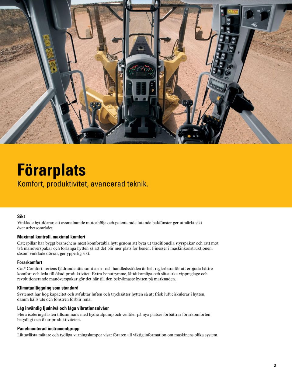 mer plats för benen. Finesser i maskinkonstruktionen, såsom vinklade dörrar, ger ypperlig sikt.