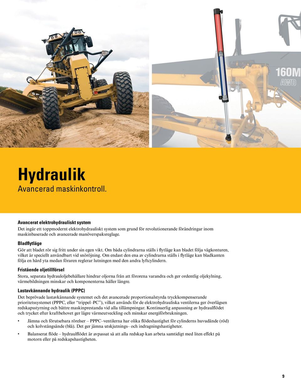 Bladflytläge Gör att bladet rör sig fritt under sin egen vikt. Om båda cylindrarna ställs i flytläge kan bladet följa vägkonturen, vilket är speciellt användbart vid snöröjning.