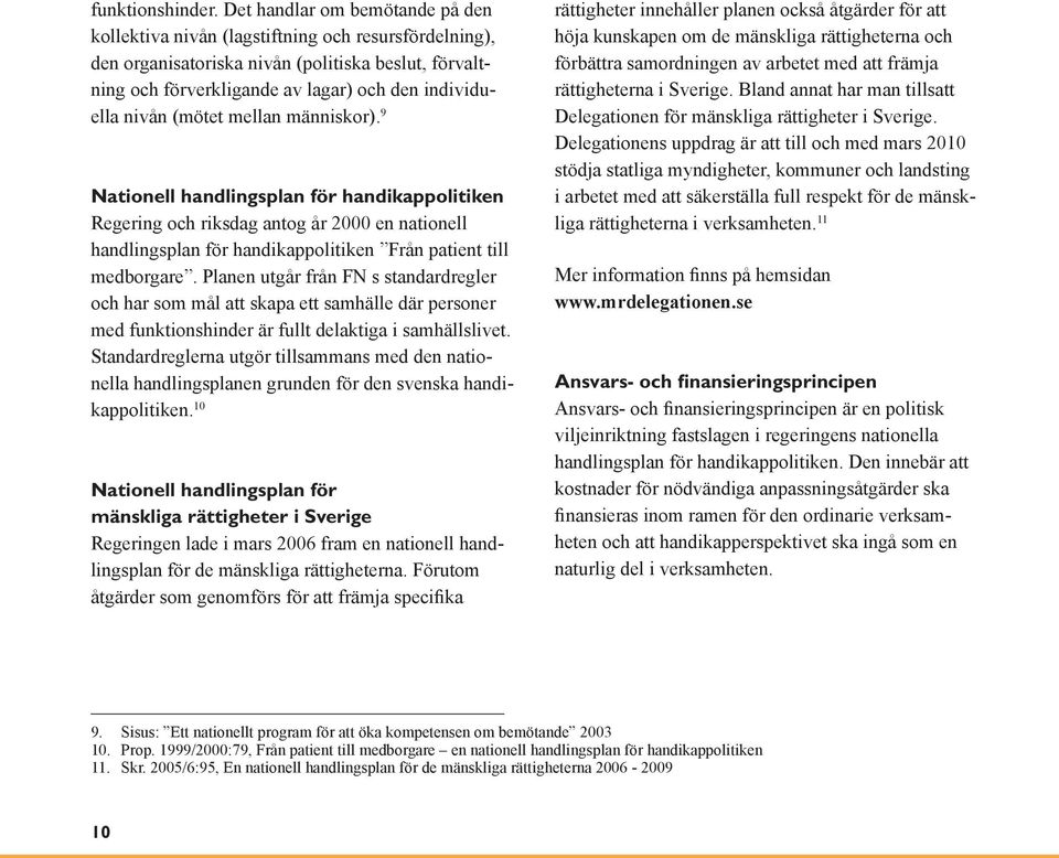 (mötet mellan människor). 9 Nationell handlingsplan för handikappolitiken Regering och riksdag antog år 2000 en nationell handlingsplan för handikappolitiken Från patient till medborgare.