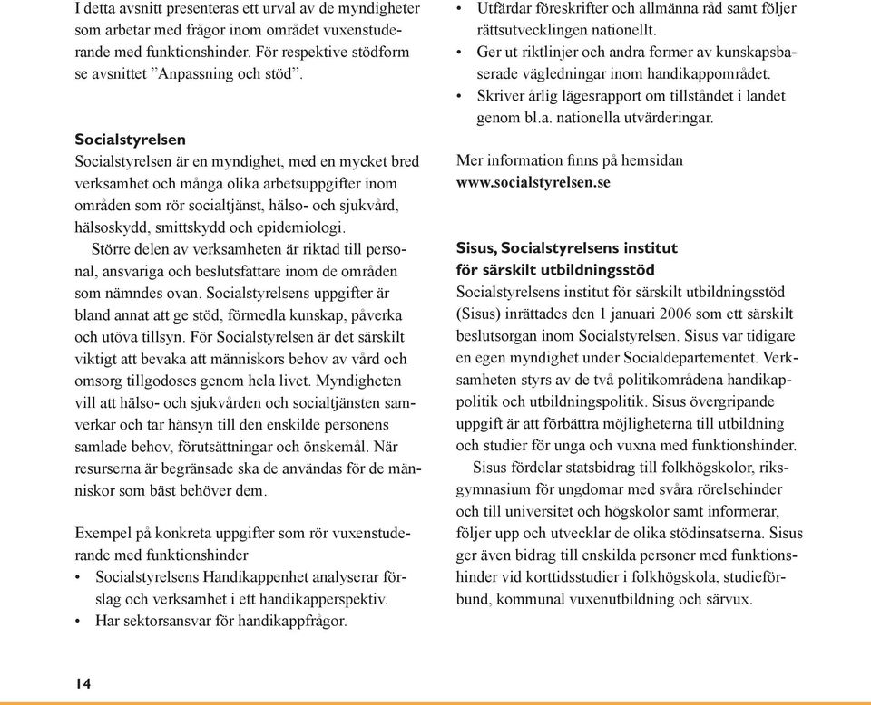 epidemiologi. Större delen av verksamheten är riktad till personal, ansvariga och beslutsfattare inom de områden som nämndes ovan.