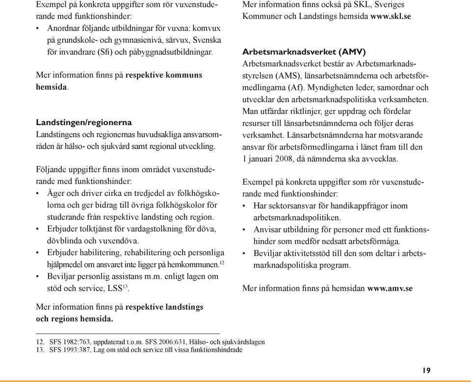 Landstingen/regionerna Landstingens och regionernas huvudsakliga ansvarsområden är hälso- och sjukvård samt regional utveckling.