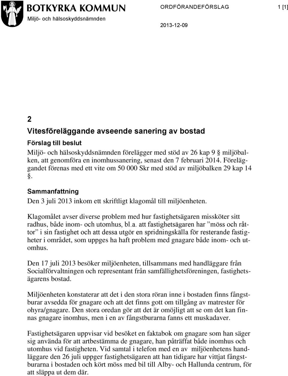 Sammanfattning Den 3 juli 2013 inkom ett skriftligt klagomål till miljöenheten. Klagomålet avser diverse problem med hur fastighetsägaren missköter sitt radhus, både inom- och utomhus, bl.a. att fastighetsägaren har möss och råttor i sin fastighet och att dessa utgör en spridningskälla för resterande fastigheter i området, som uppges ha haft problem med gnagare både inom- och utomhus.