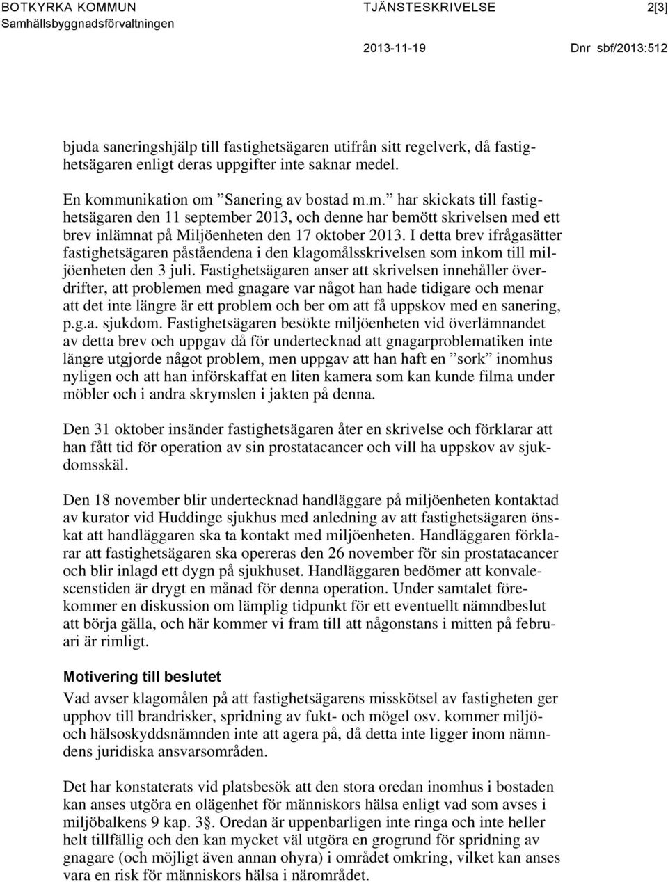 I detta brev ifrågasätter fastighetsägaren påståendena i den klagomålsskrivelsen som inkom till miljöenheten den 3 juli.