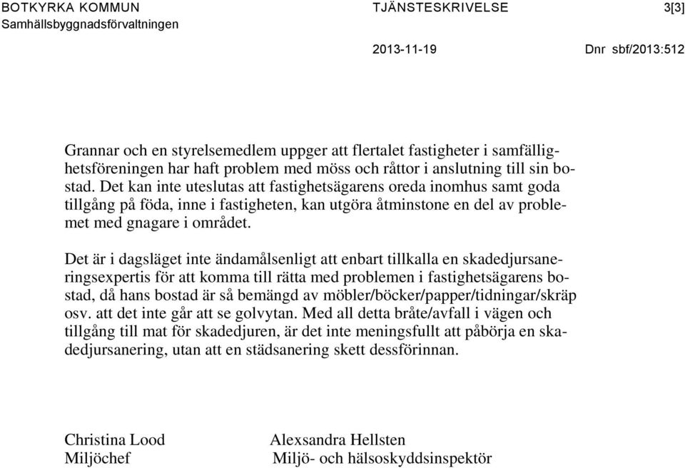 Det kan inte uteslutas att fastighetsägarens oreda inomhus samt goda tillgång på föda, inne i fastigheten, kan utgöra åtminstone en del av problemet med gnagare i området.