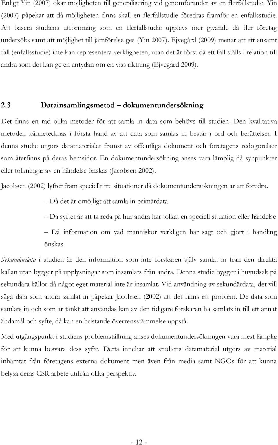 Ejvegård (2009) menar att ett ensamt fall (enfallsstudie) inte kan representera verkligheten, utan det är först då ett fall ställs i relation till andra som det kan ge en antydan om en viss riktning