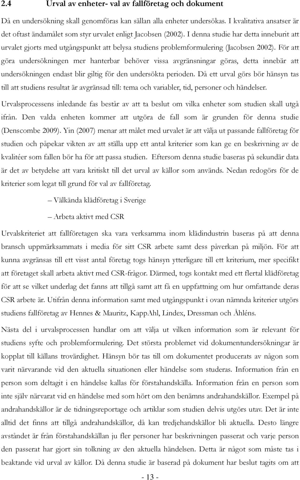 I denna studie har detta inneburit att urvalet gjorts med utgångspunkt att belysa studiens problemformulering (Jacobsen 2002).