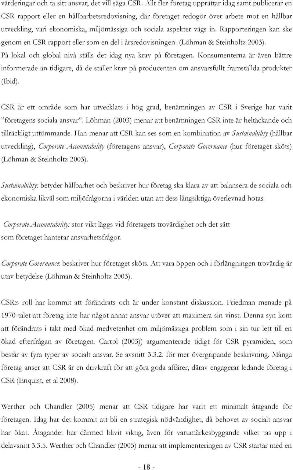 aspekter vägs in. Rapporteringen kan ske genom en CSR rapport eller som en del i årsredovisningen. (Löhman & Steinholtz 2003). På lokal och global nivå ställs det idag nya krav på företagen.