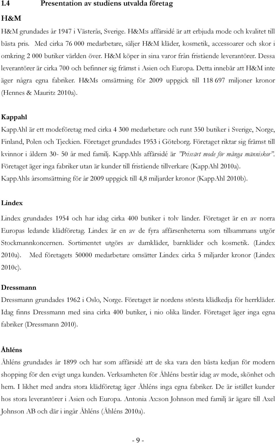 Dessa leverantörer är cirka 700 och befinner sig främst i Asien och Europa. Detta innebär att H&M inte äger några egna fabriker.