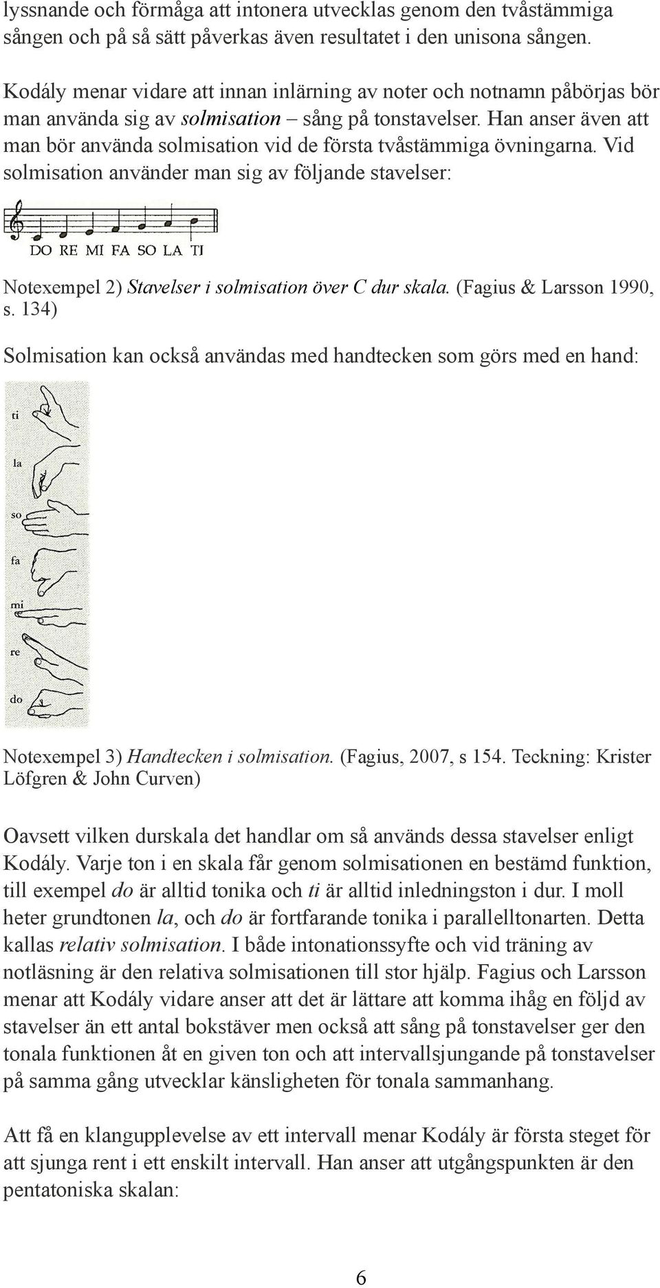 Han anser även att man bör använda solmisation vid de första tvåstämmiga övningarna. Vid solmisation använder man sig av följande stavelser: Notexempel 2) Stavelser i solmisation över C dur skala.