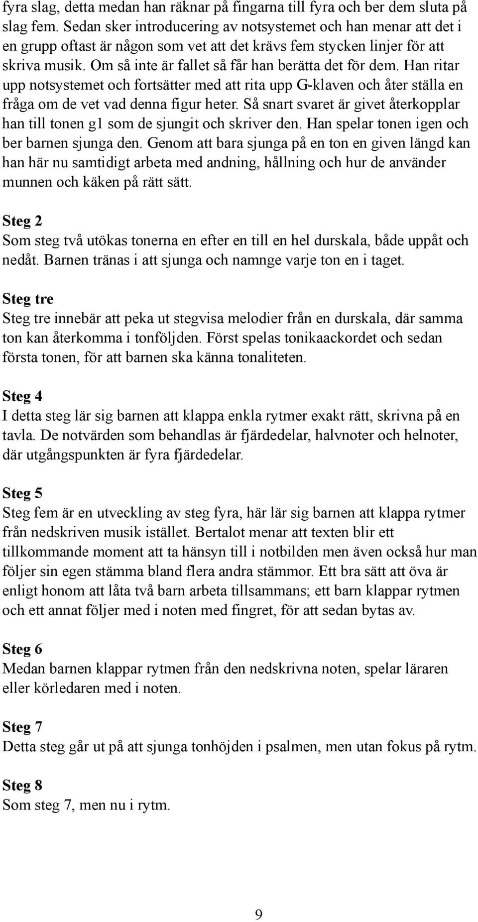 Om så inte är fallet så får han berätta det för dem. Han ritar upp notsystemet och fortsätter med att rita upp G-klaven och åter ställa en fråga om de vet vad denna figur heter.