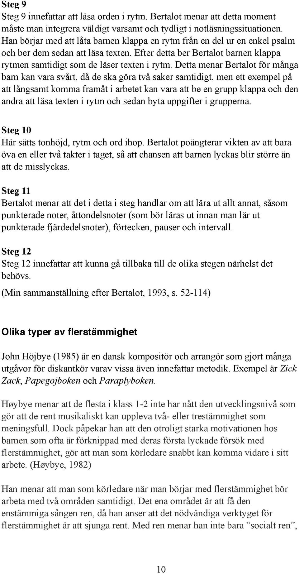 Detta menar Bertalot för många barn kan vara svårt, då de ska göra två saker samtidigt, men ett exempel på att långsamt komma framåt i arbetet kan vara att be en grupp klappa och den andra att läsa