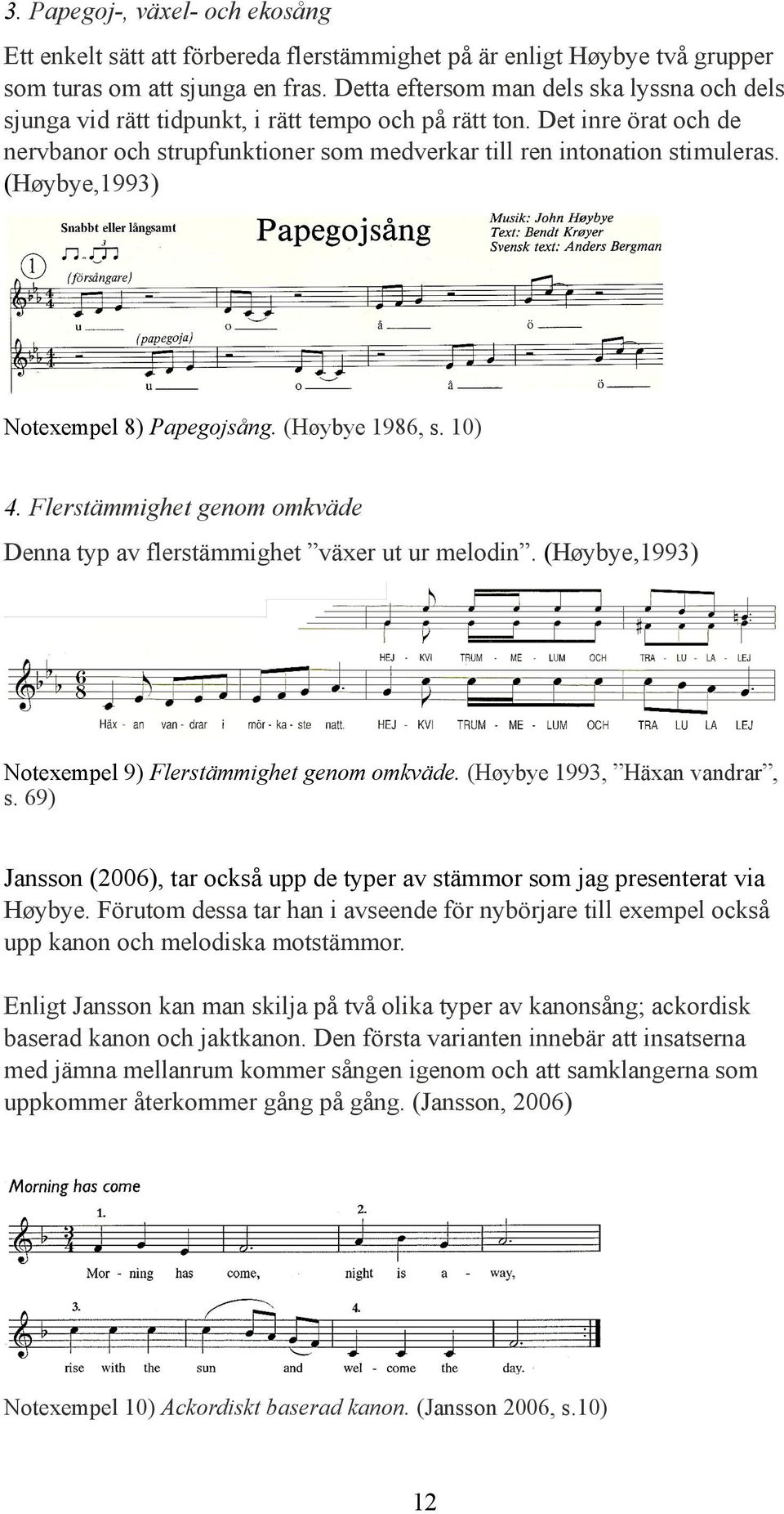 (Høybye,1993) Notexempel 8) Papegojsång. (Høybye 1986, s. 10) 4. Flerstämmighet genom omkväde Denna typ av flerstämmighet växer ut ur melodin. (Høybye,1993) Notexempel 9) Flerstämmighet genom omkväde.