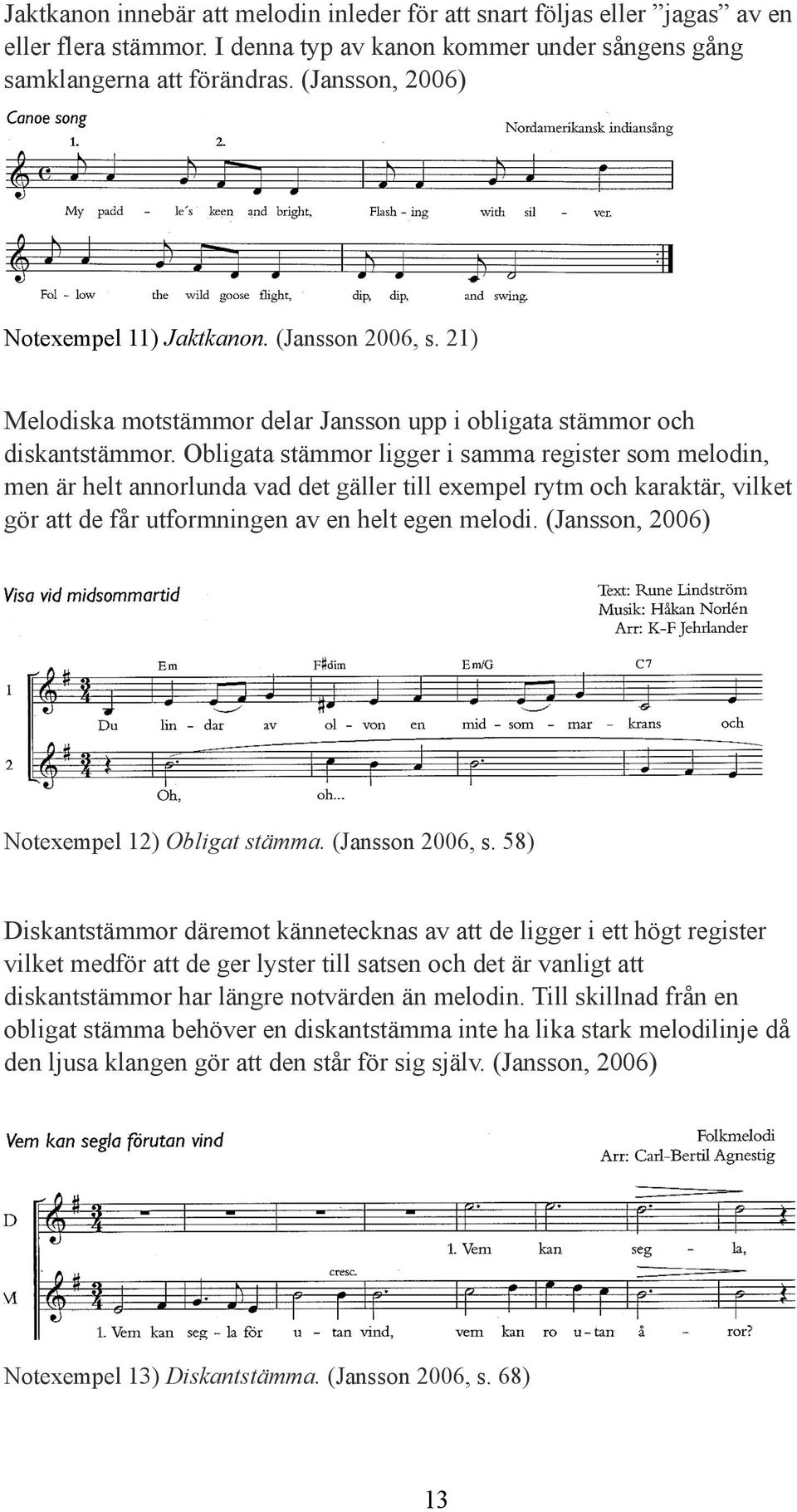 Obligata stämmor ligger i samma register som melodin, men är helt annorlunda vad det gäller till exempel rytm och karaktär, vilket gör att de får utformningen av en helt egen melodi.