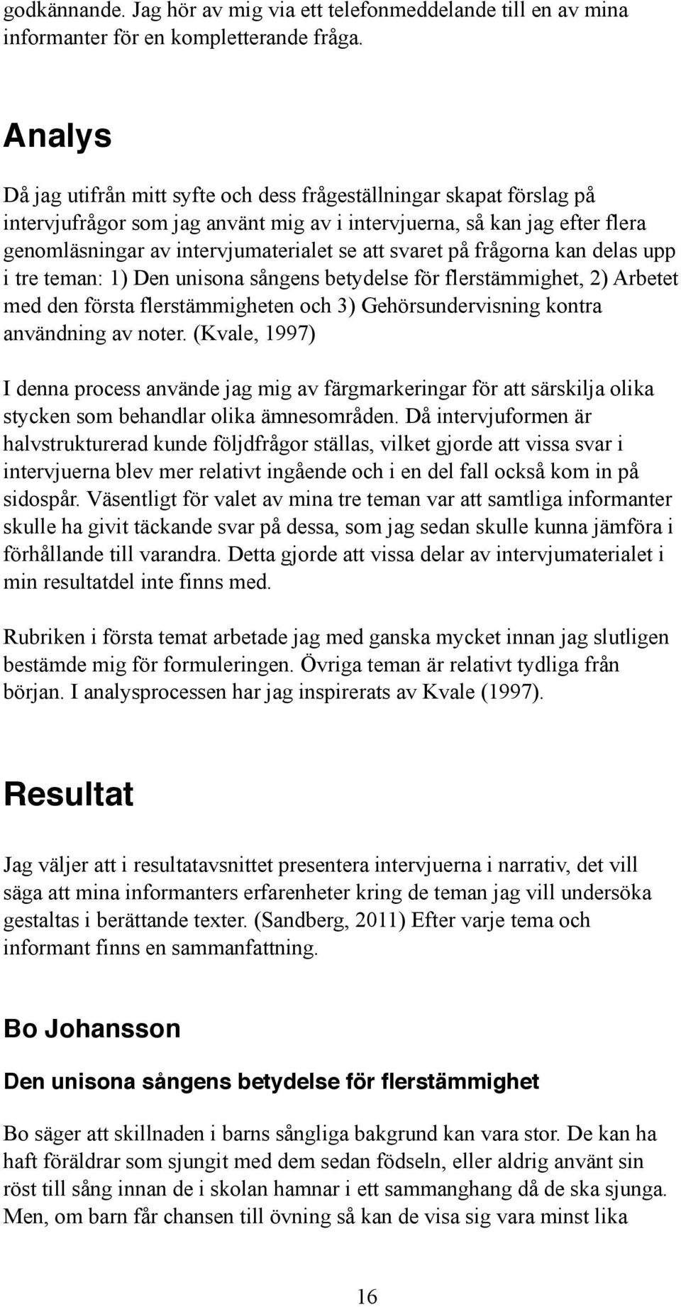 svaret på frågorna kan delas upp i tre teman: 1) Den unisona sångens betydelse för flerstämmighet, 2) Arbetet med den första flerstämmigheten och 3) Gehörsundervisning kontra användning av noter.