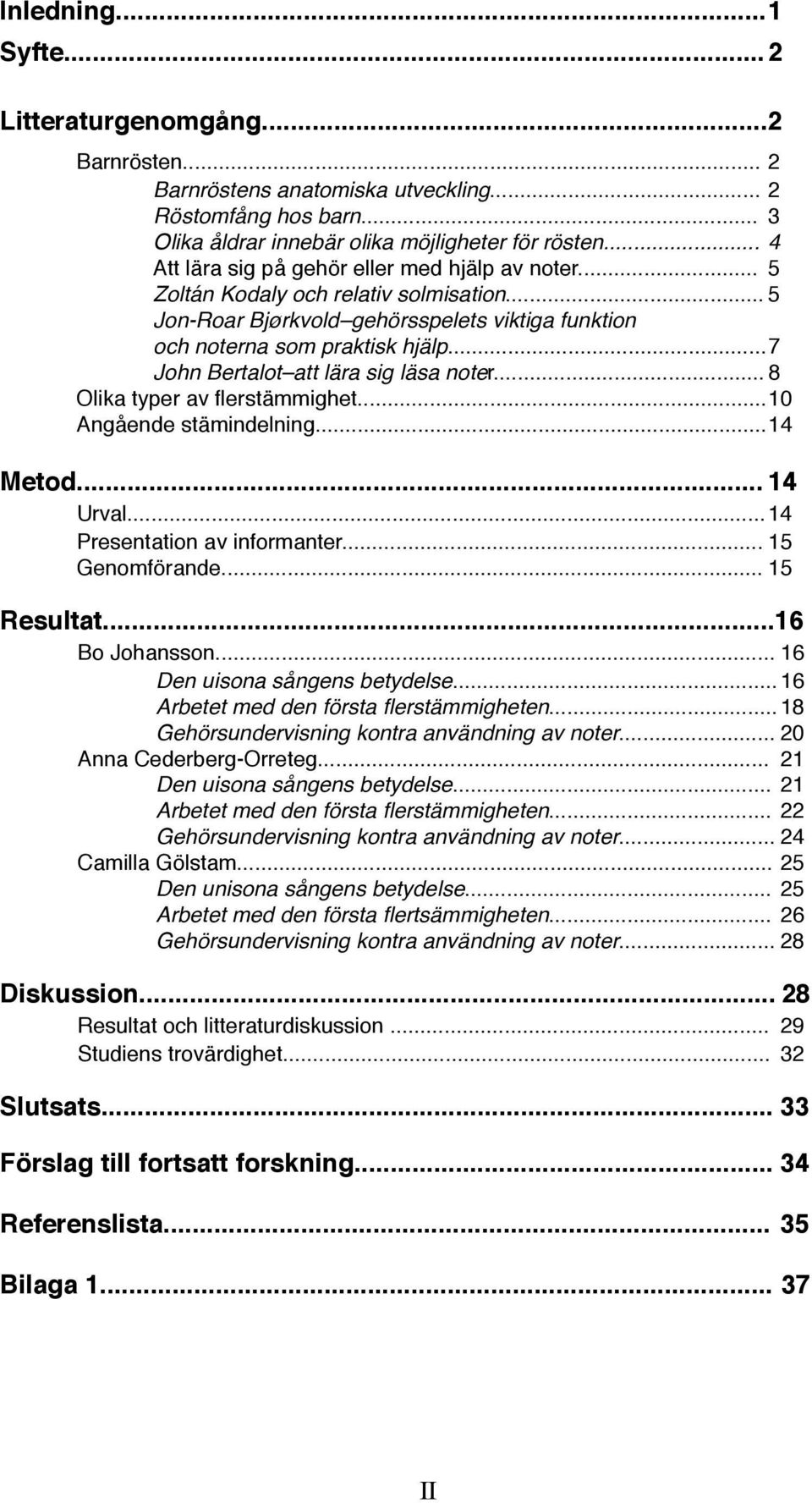 ! John Bertalot att lära sig läsa noter...!8! Olika typer av flerstämmighet...!10! Angående stämindelning...!14 Metod...!14! Urval...!14! Presentation av informanter...!15! Genomförande...!15 Resultat.