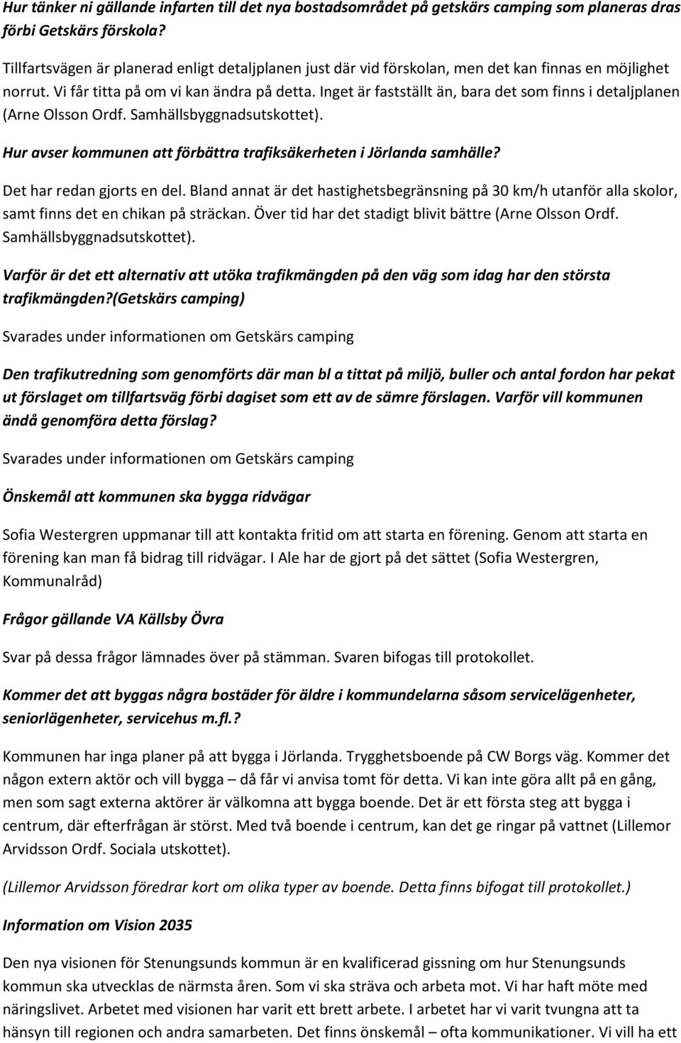 Inget är fastställt än, bara det som finns i detaljplanen (Arne Olsson Ordf. Hur avser kommunen att förbättra trafiksäkerheten i Jörlanda samhälle? Det har redan gjorts en del.