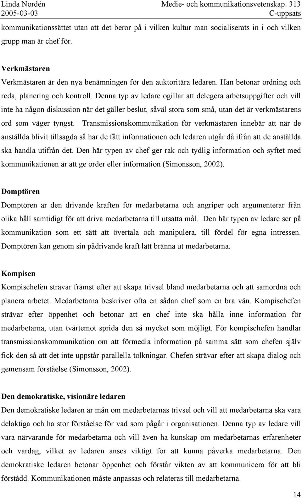 Denna typ av ledare ogillar att delegera arbetsuppgifter och vill inte ha någon diskussion när det gäller beslut, såväl stora som små, utan det är verkmästarens ord som väger tyngst.