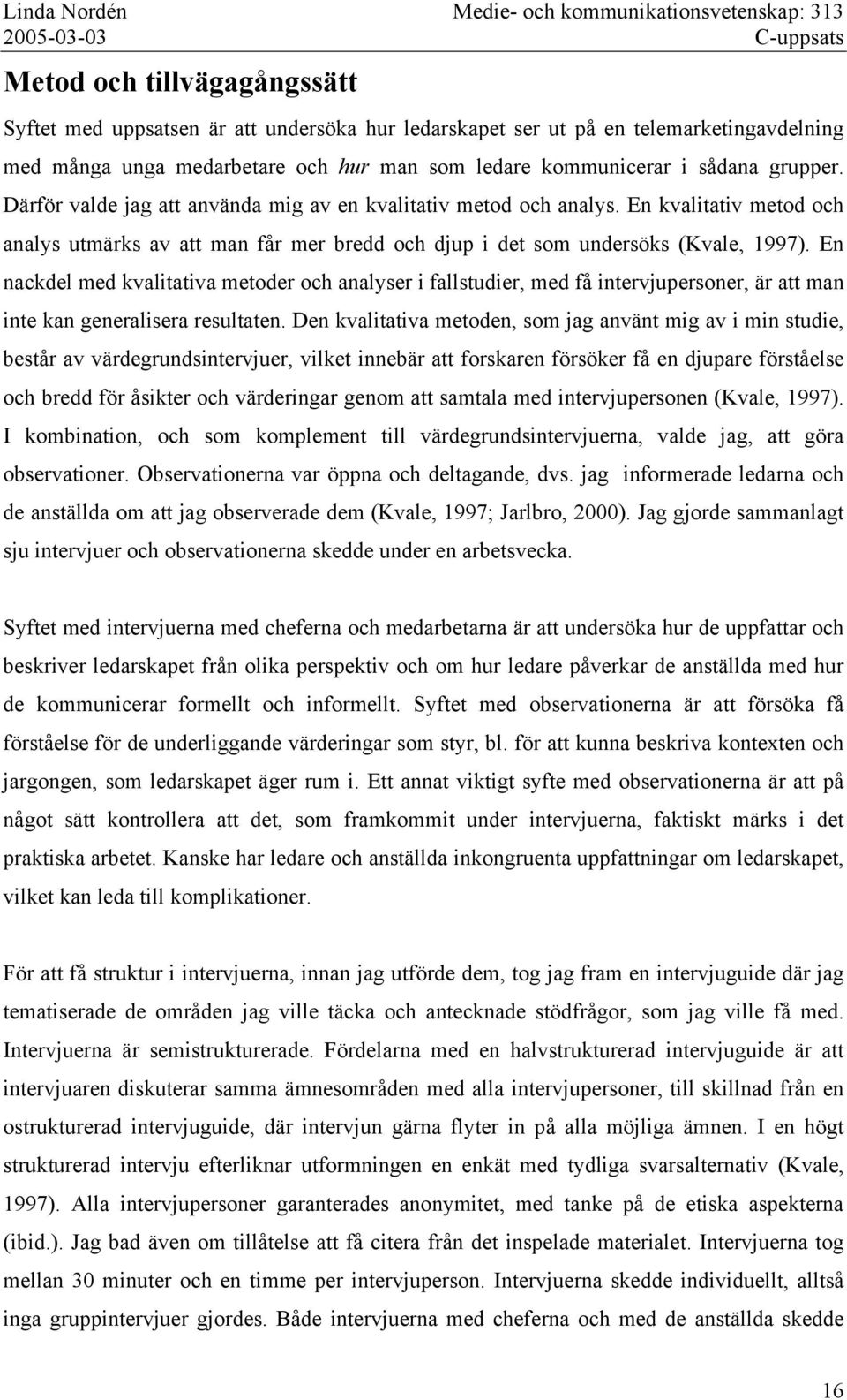 En nackdel med kvalitativa metoder och analyser i fallstudier, med få intervjupersoner, är att man inte kan generalisera resultaten.