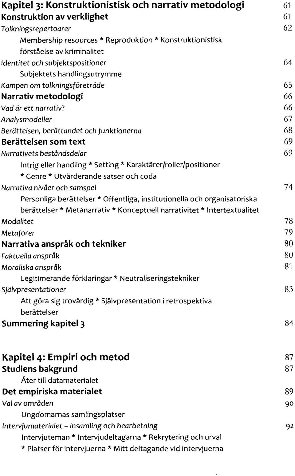 66 Analysmodeller 67 Berättelsen, berättandet och funktionerna 68 Berättelsen som text 69 Narrativets beståndsdelar 69 Intrig eller handling * Setting * Karaktärer/roller/positioner * Genre *