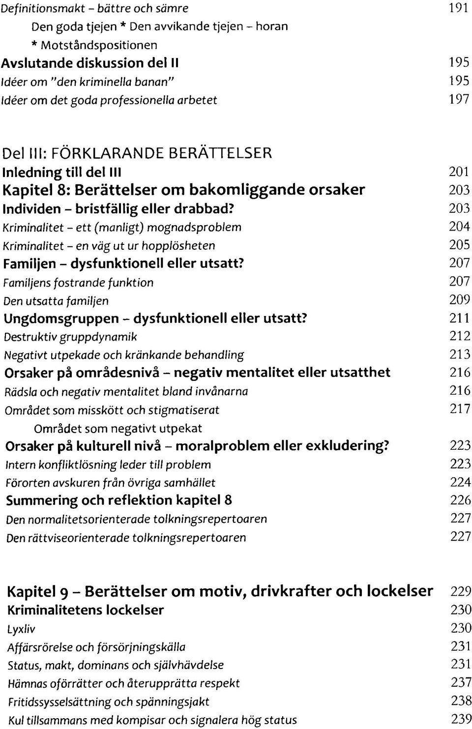 203 Kriminalitet - ett (manligt) mognadsproblem 204 Kriminalitet - en väg ut ur hopplösheten 205 Familjen - dysfunktionell eller utsatt?