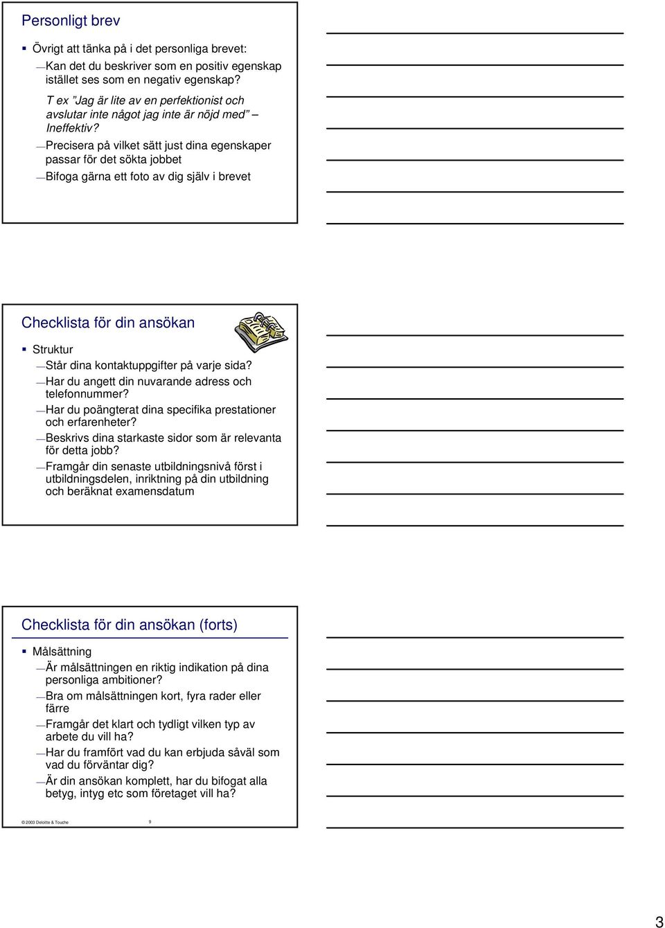 Precisera på vilket sätt just dina egenskaper passar för det sökta jobbet Bifoga gärna ett foto av dig själv i brevet Checklista för din ansökan Struktur Står dina kontaktuppgifter på varje sida?