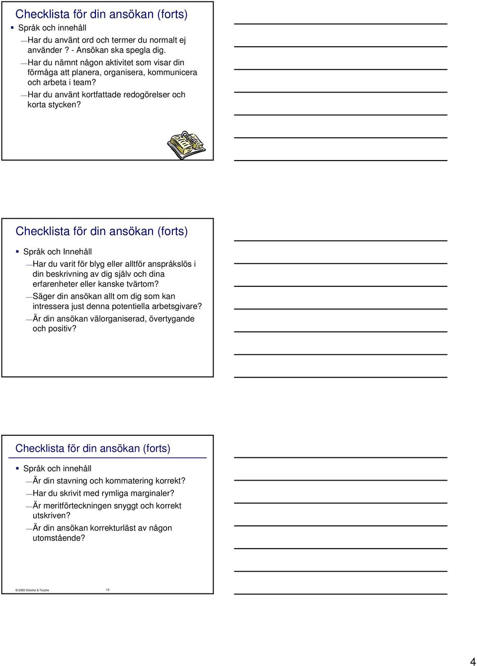 Checklista för din ansökan (forts) Språk och Innehåll Har du varit för blyg eller alltför anspråkslös i din beskrivning av dig själv och dina erfarenheter eller kanske tvärtom?
