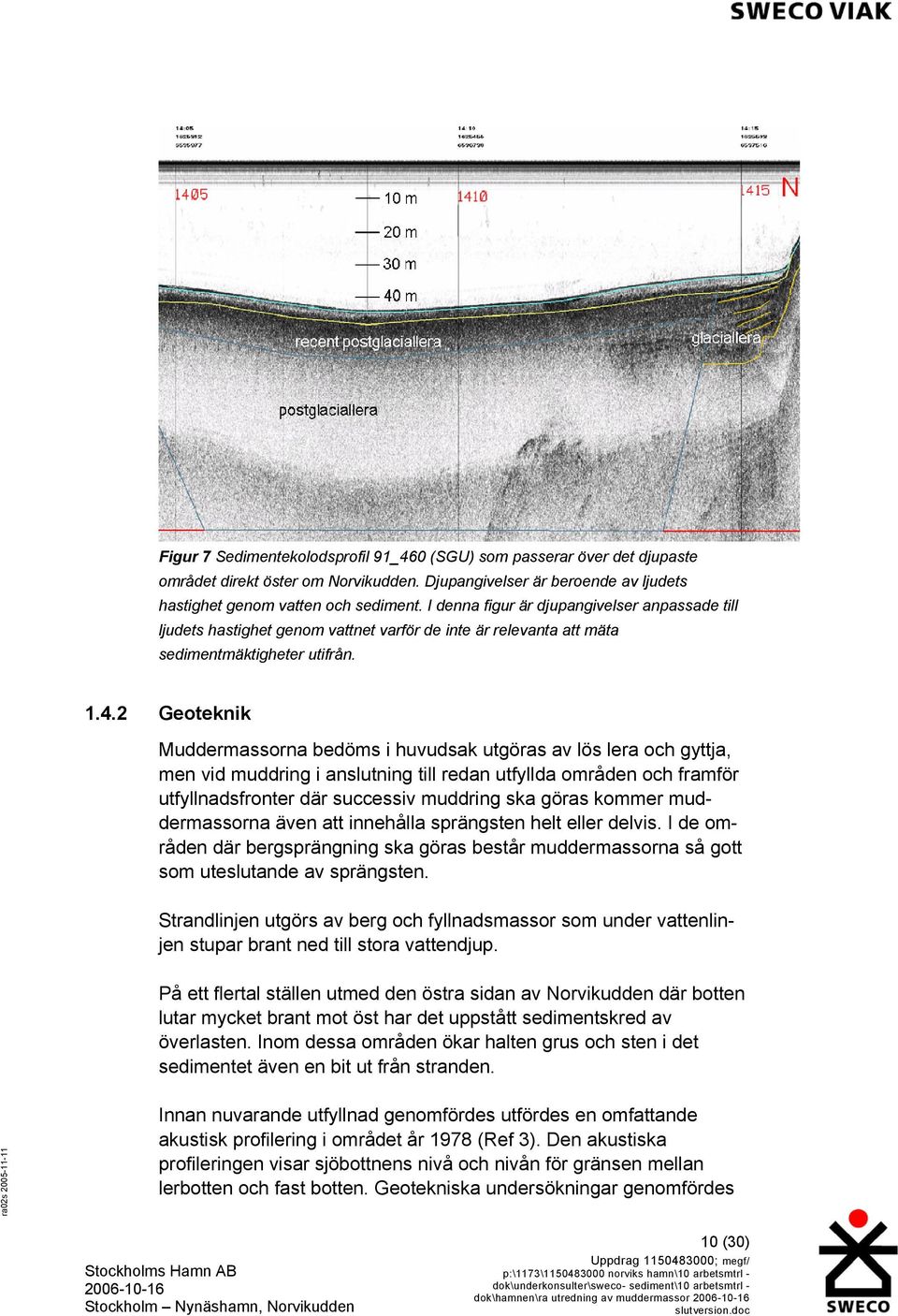 2 Geoteknik Muddermassorna bedöms i huvudsak utgöras av lös lera och gyttja, men vid muddring i anslutning till redan utfyllda områden och framför utfyllnadsfronter där successiv muddring ska göras