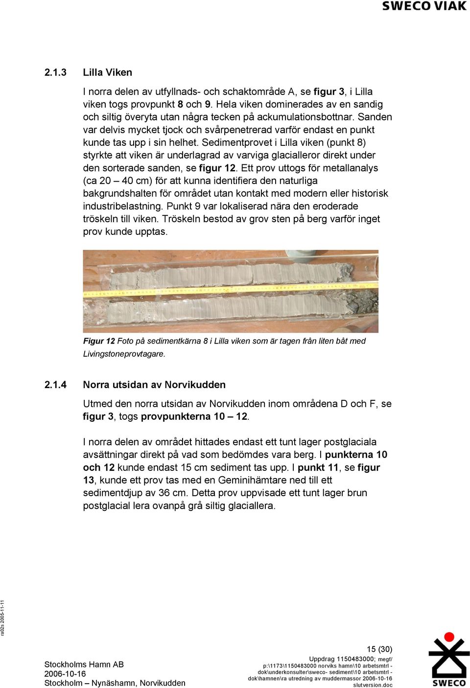 Sedimentprovet i Lilla viken (punkt 8) styrkte att viken är underlagrad av varviga glacialleror direkt under den sorterade sanden, se figur 12.