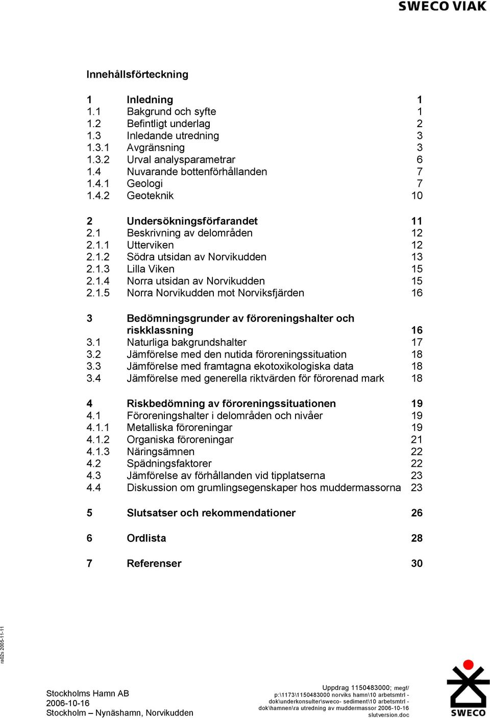 1.5 Norra Norvikudden mot Norviksfjärden 16 3 Bedömningsgrunder av föroreningshalter och riskklassning 16 3.1 Naturliga bakgrundshalter 17 3.2 Jämförelse med den nutida föroreningssituation 18 3.