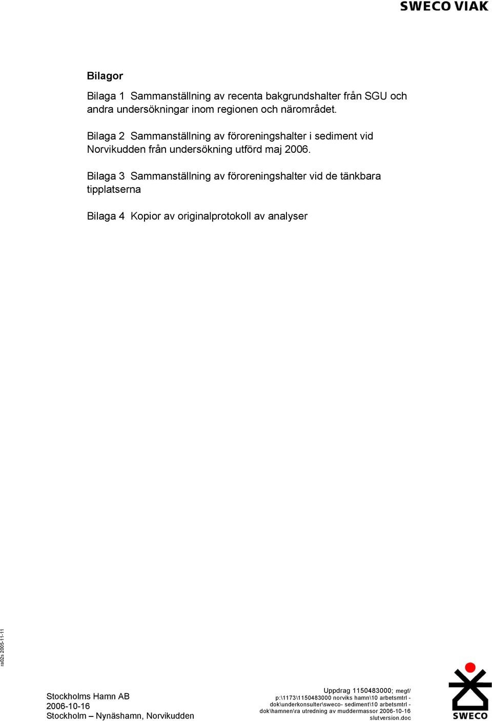 Bilaga 3 Sammanställning av föroreningshalter vid de tänkbara tipplatserna Bilaga 4 Kopior av originalprotokoll av analyser ra02s 2005-11-11 Stockholms Hamn