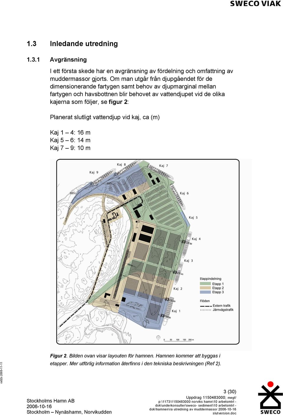 Planerat slutligt vattendjup vid kaj, ca (m) Kaj 1 4: 16 m Kaj 5 6: 14 m Kaj 7 9: 10 m ra02s 2005-11-11 Figur 2. Bilden ovan visar layouten för hamnen. Hamnen kommer att byggas i etapper.