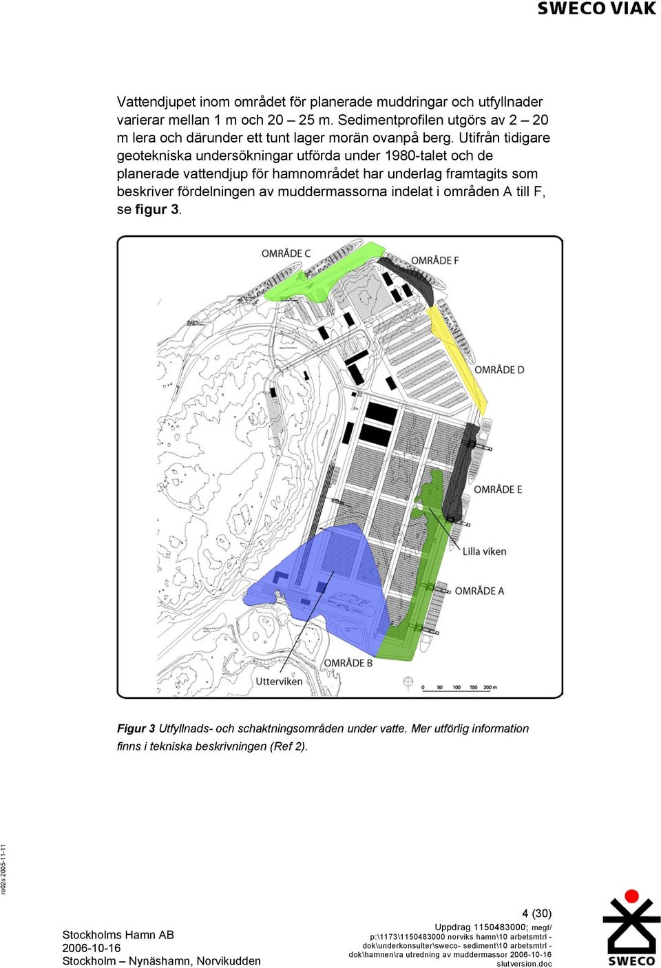 A till F, se figur 3. Figur 3 Utfyllnads- och schaktningsområden under vatte. Mer utförlig information finns i tekniska beskrivningen (Ref 2).