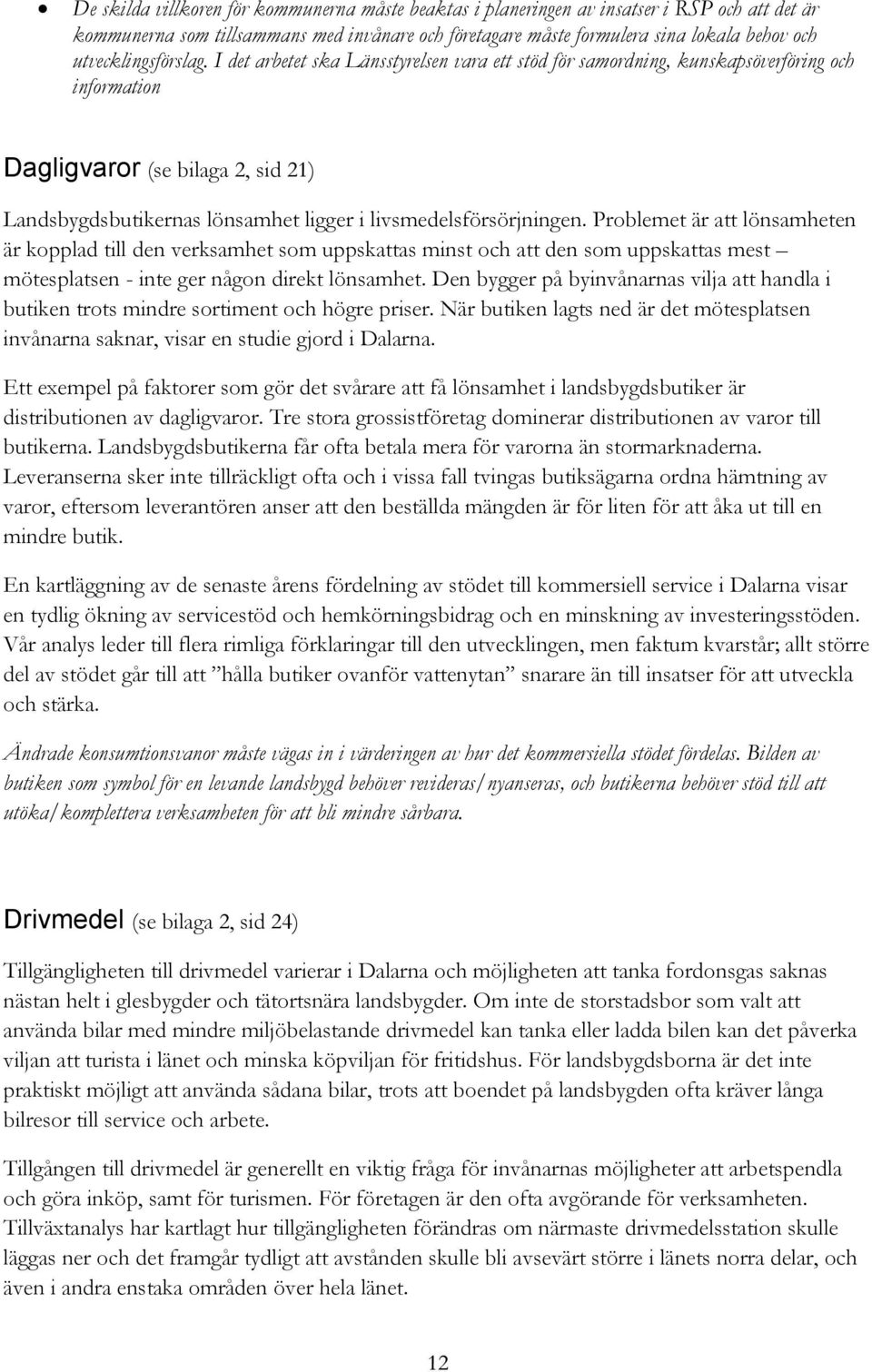 I det arbetet ska Länsstyrelsen vara ett stöd för samordning, kunskapsöverföring och information Dagligvaror (se bilaga 2, sid 21) Landsbygdsbutikernas lönsamhet ligger i livsmedelsförsörjningen.