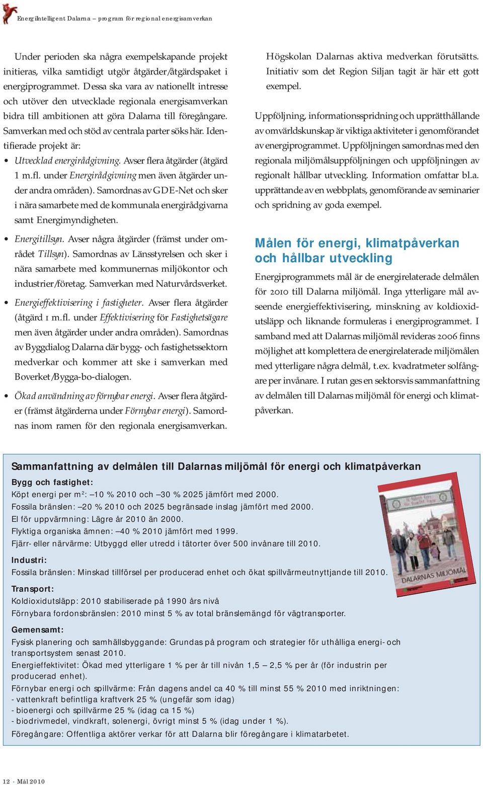 Identifierade projekt är: Utvecklad energirådgivning. Avser flera åtgärder åtgärd 1 m.fl. under Energirådgivning men även åtgärder under andra områden).